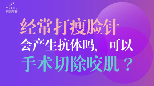 杭州美萊：經(jīng)常瘦臉會(huì)產(chǎn)生抗體嗎？可以手術(shù)切除咬肌么？